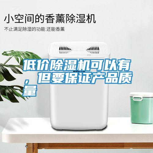 低價除濕機可以有，但要保證產品質量