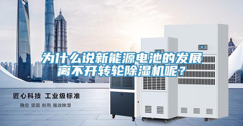 為什么說新能源電池的發展離不開轉輪除濕機呢？