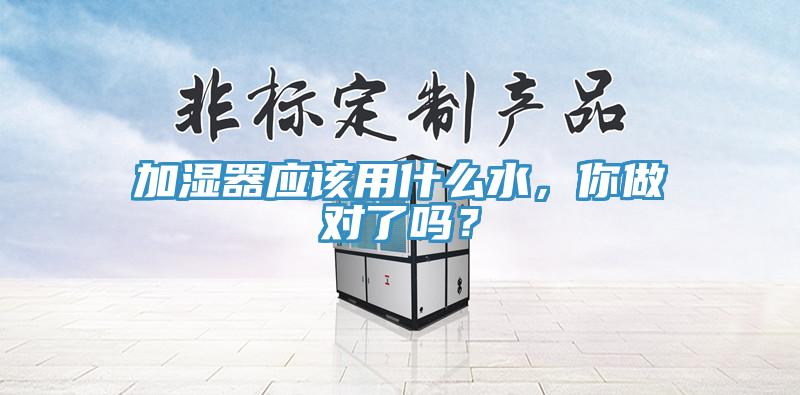 加濕器應(yīng)該用什么水，你做對(duì)了嗎？