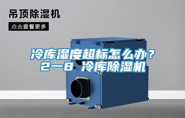 冷庫濕度超標(biāo)怎么辦？2一8℃冷庫除濕機