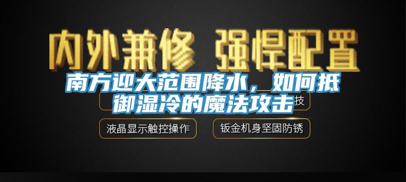 南方迎大范圍降水，如何抵御濕冷的魔法攻擊