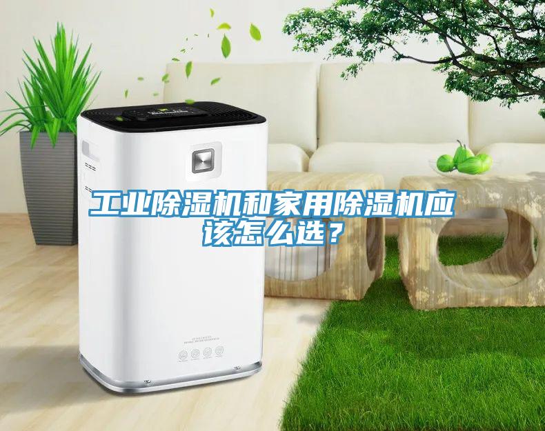 工業除濕機和家用除濕機應該怎么選？