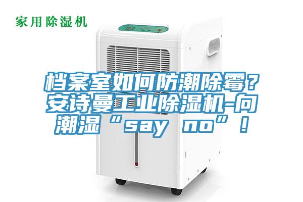 檔案室如何防潮除霉？安詩曼工業除濕機-向潮濕“say no”！