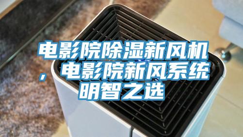 電影院除濕新風機，電影院新風系統明智之選