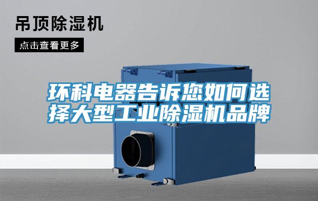 環(huán)科電器告訴您如何選擇大型工業(yè)除濕機品牌