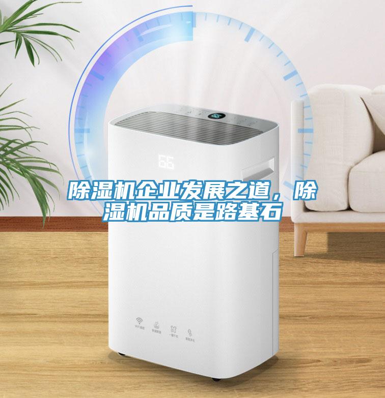 除濕機企業(yè)發(fā)展之道，除濕機品質(zhì)是路基石