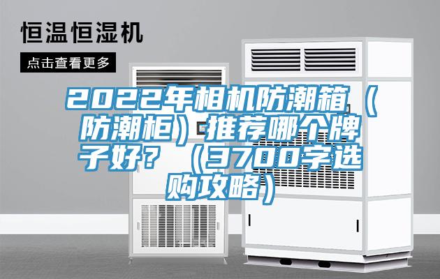 2022年相機防潮箱（防潮柜）推薦哪個牌子好？（3700字選購攻略）