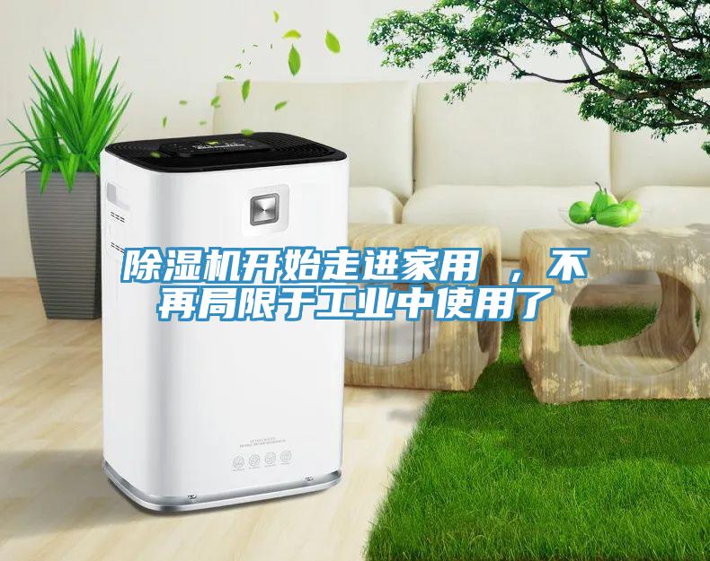 除濕機開始走進(jìn)家用 ，不再局限于工業(yè)中使用了