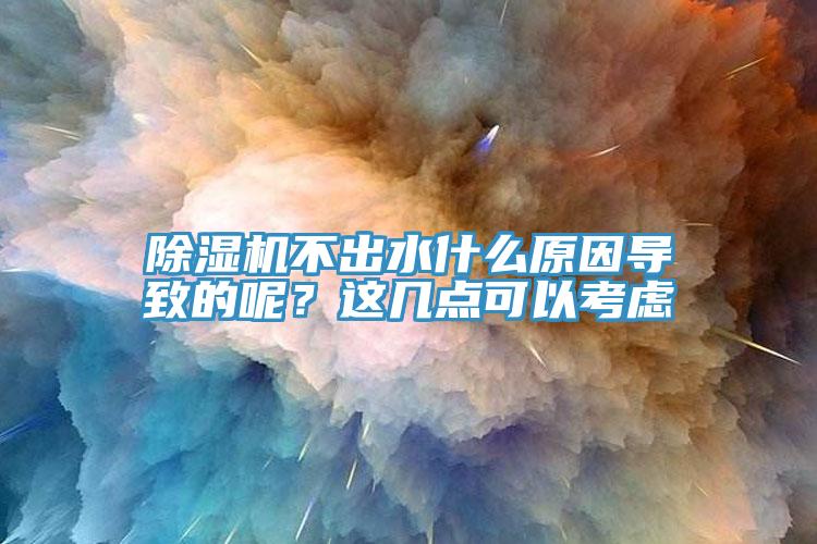 除濕機不出水什么原因導致的呢？這幾點可以考慮