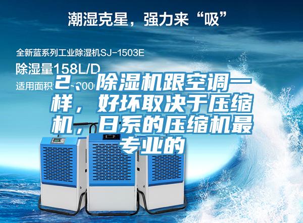 2、除濕機跟空調一樣，好壞取決于壓縮機，日系的壓縮機最專業的