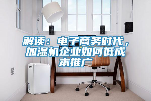 解讀：電子商務(wù)時代，加濕機(jī)企業(yè)如何低成本推廣