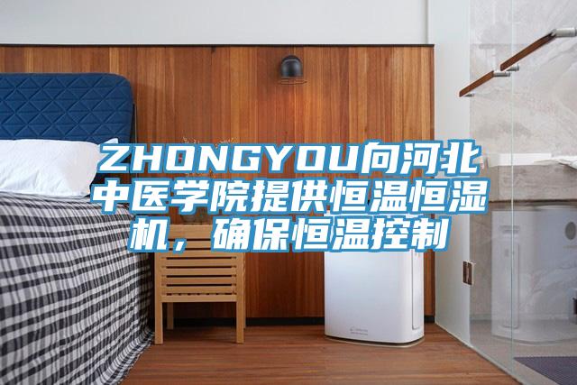 ZHONGYOU向河北中醫學院提供恒溫恒濕機，確保恒溫控制