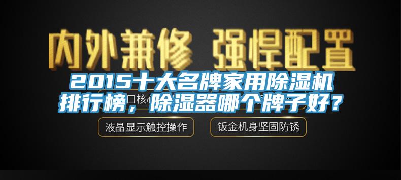 2015十大名牌家用除濕機排行榜，除濕器哪個牌子好？