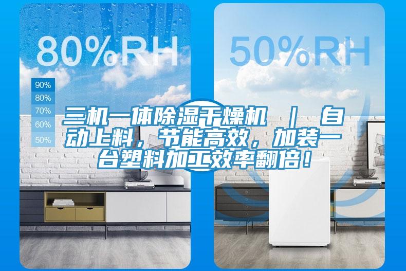 三機一體除濕干燥機 ｜ 自動上料，節能高效，加裝一臺塑料加工效率翻倍！