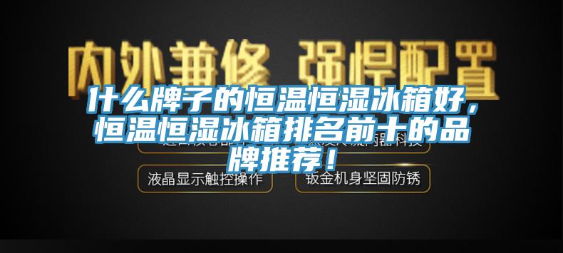 什么牌子的恒溫恒濕冰箱好，恒溫恒濕冰箱排名前十的品牌推薦！