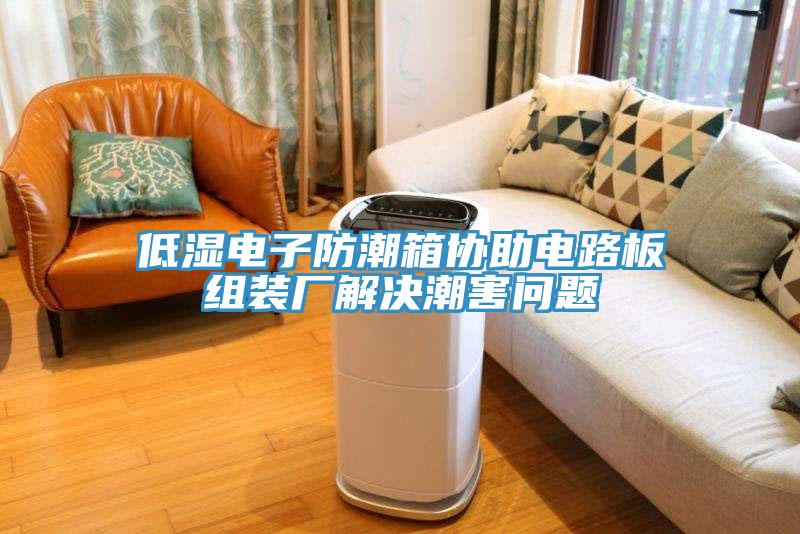 低濕電子防潮箱協助電路板組裝廠解決潮害問題