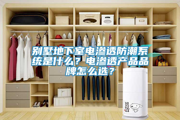 別墅地下室電滲透防潮系統(tǒng)是什么？電滲透產品品牌怎么選？