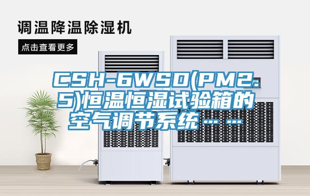 CSH-6WSD(PM2.5)恒溫恒濕試驗箱的空氣調節(jié)系統(tǒng)……