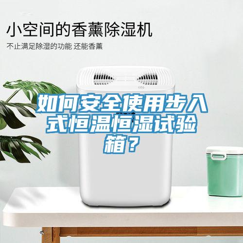 如何安全使用步入式恒溫恒濕試驗(yàn)箱？