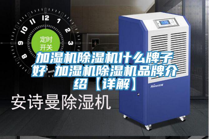 加濕機除濕機什么牌子好 加濕機除濕機品牌介紹【詳解】