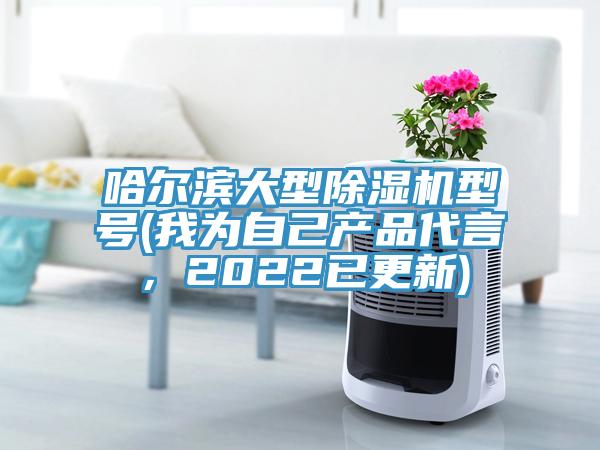 哈爾濱大型除濕機型號(我為自己產品代言，2022已更新)