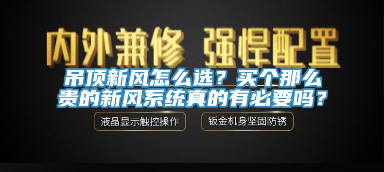 吊頂新風(fēng)怎么選？買(mǎi)個(gè)那么貴的新風(fēng)系統(tǒng)真的有必要嗎？