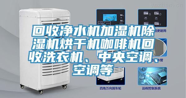 回收凈水機加濕機除濕機烘干機咖啡機回收洗衣機、中央空調、空調等