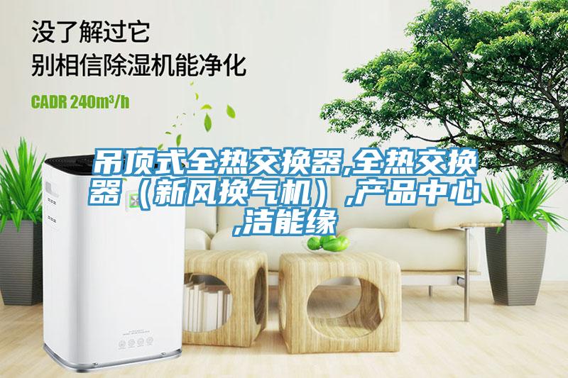 吊頂式全熱交換器,全熱交換器（新風換氣機）,產品中心,潔能緣