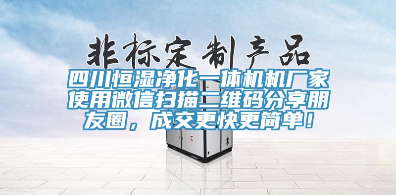 四川恒濕凈化一體機機廠家使用微信掃描二維碼分享朋友圈，成交更快更簡單！