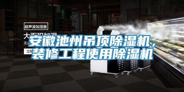 安徽池州吊頂除濕機，裝修工程使用除濕機