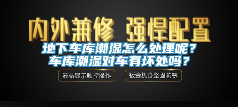 地下車庫潮濕怎么處理呢？車庫潮濕對車有壞處嗎？