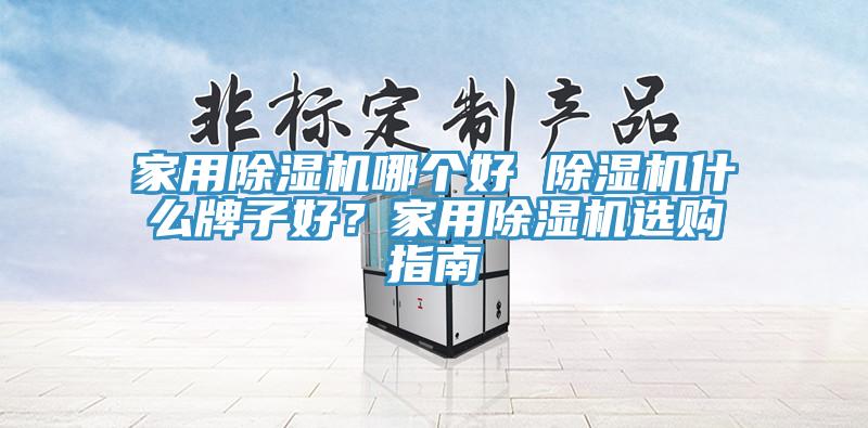 家用除濕機哪個好 除濕機什么牌子好？家用除濕機選購指南