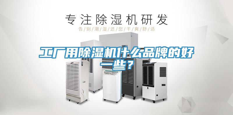 工廠用除濕機什么品牌的好一些？