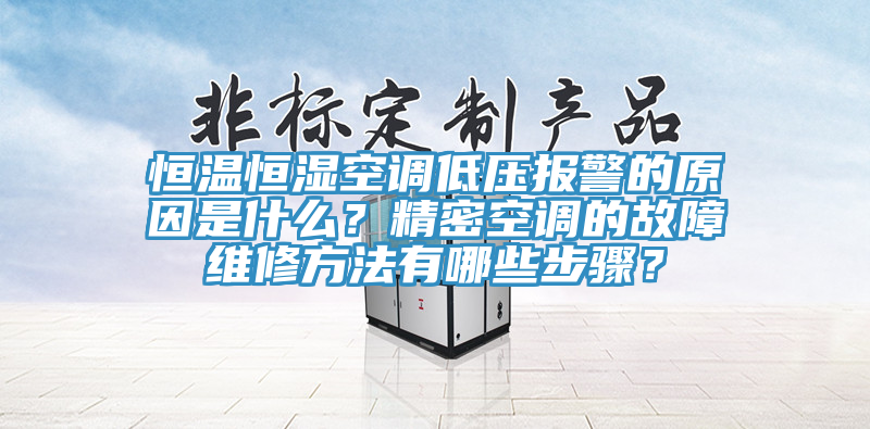 恒溫恒濕空調低壓報警的原因是什么？精密空調的故障維修方法有哪些步驟？