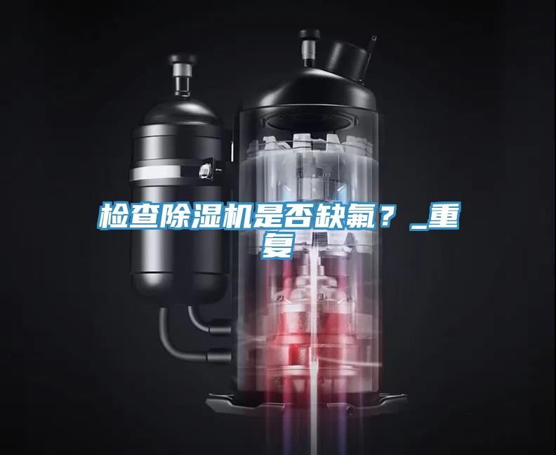 檢查除濕機是否缺氟？_重復