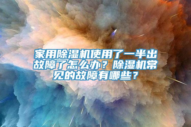 家用除濕機使用了一半出故障了怎么辦？除濕機常見的故障有哪些？