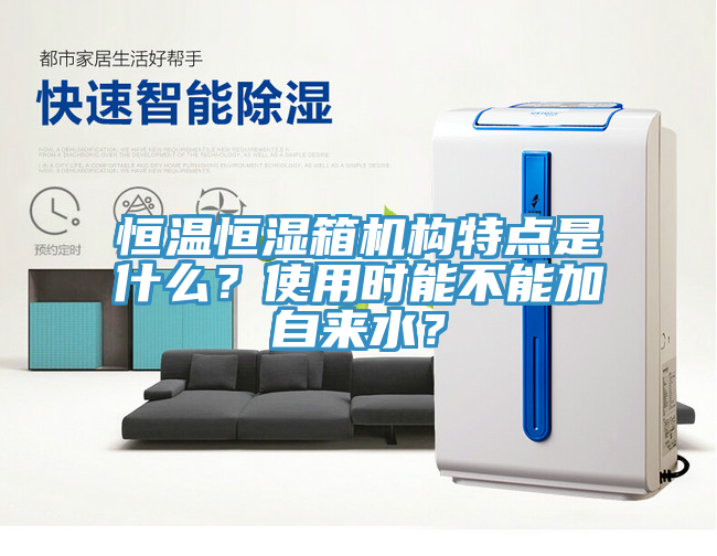 恒溫恒濕箱機構特點是什么？使用時能不能加自來水？