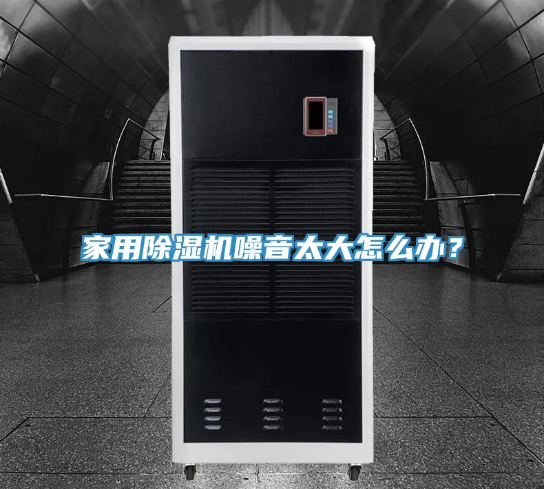 家用除濕機噪音太大怎么辦？