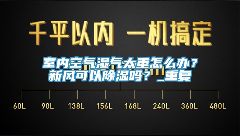 室內空氣濕氣太重怎么辦？新風可以除濕嗎？_重復