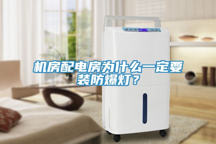 機房配電房為什么一定要裝防爆燈？