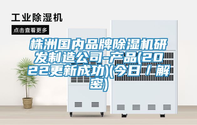 株洲國內品牌除濕機研發(fā)制造公司-產品(2022更新成功)(今日／解密)