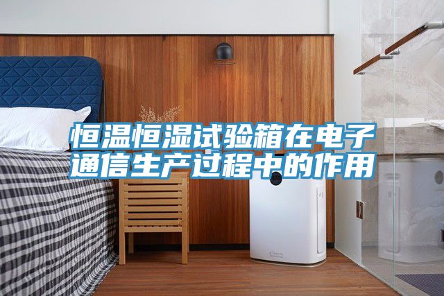 恒溫恒濕試驗箱在電子通信生產過程中的作用