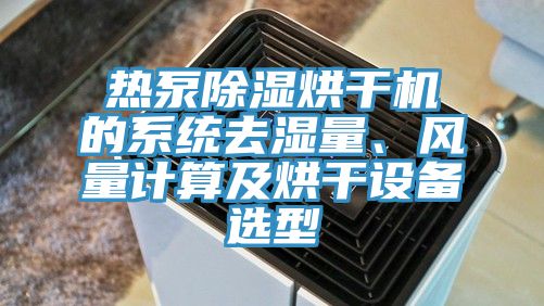 熱泵除濕烘干機的系統去濕量、風量計算及烘干設備選型