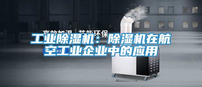 工業(yè)除濕機：除濕機在航空工業(yè)企業(yè)中的應用