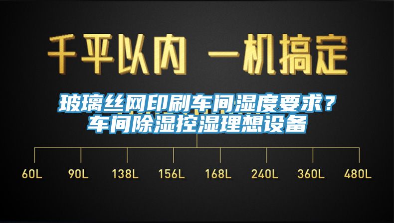 玻璃絲網(wǎng)印刷車間濕度要求？車間除濕控濕理想設(shè)備