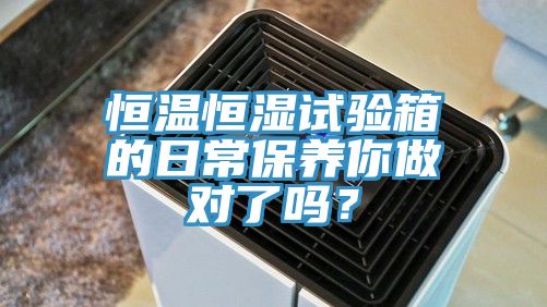 恒溫恒濕試驗箱的日常保養你做對了嗎？