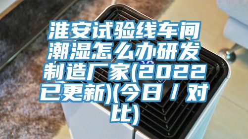 淮安試驗線車間潮濕怎么辦研發制造廠家(2022已更新)(今日／對比)