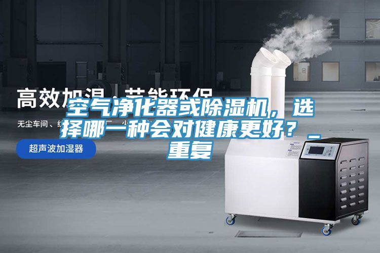 空氣凈化器或除濕機，選擇哪一種會對健康更好？_重復