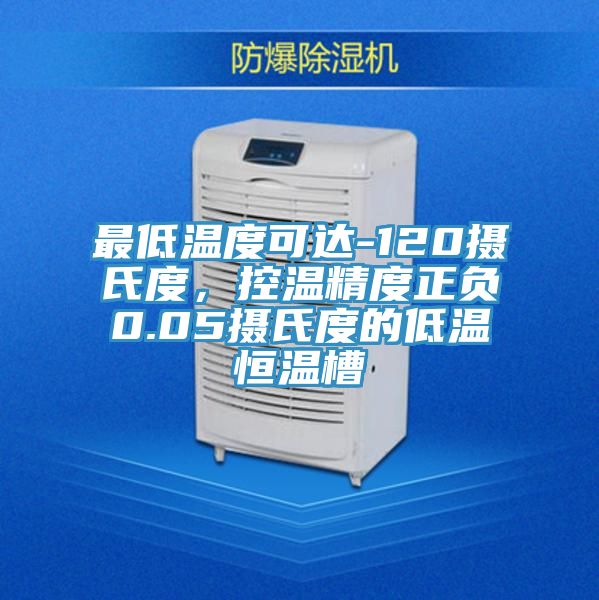 最低溫度可達-120攝氏度，控溫精度正負0.05攝氏度的低溫恒溫槽