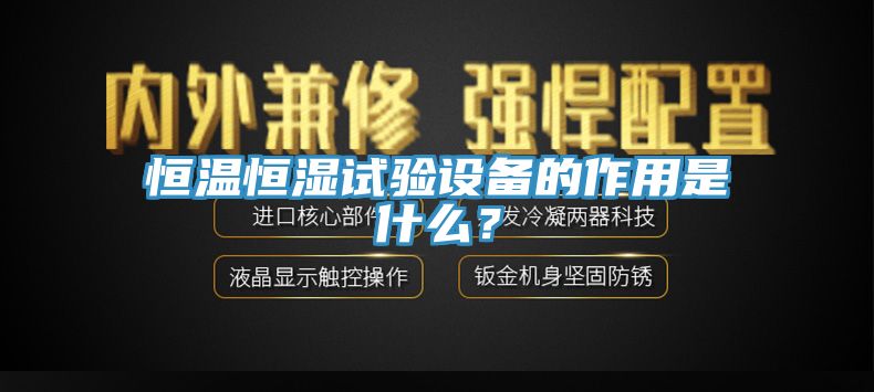 恒溫恒濕試驗(yàn)設(shè)備的作用是什么？